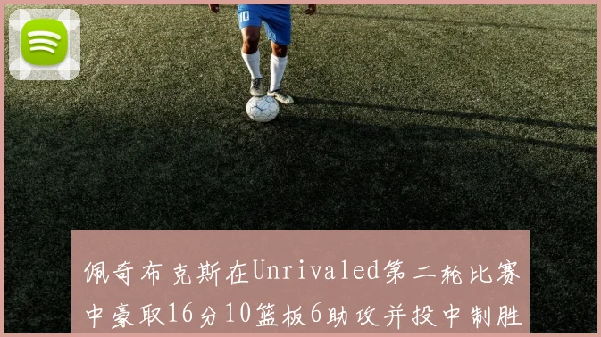 佩奇布克斯在Unrivaled第二轮比赛中豪取16分10篮板6助攻并投中制胜球