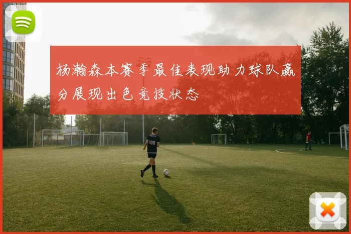 杨瀚森本赛季最佳表现助力球队赢分展现出色竞技状态