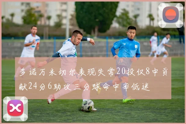 多诺万米切尔表现失常20投仅8中贡献24分6助攻三分球命中率低迷