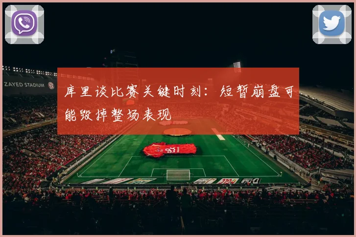 库里谈比赛关键时刻：短暂崩盘可能毁掉整场表现