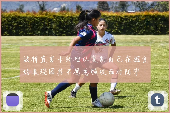 波特直言卡约难以复制自己在掘金的表现因其不愿意强攻面对防守