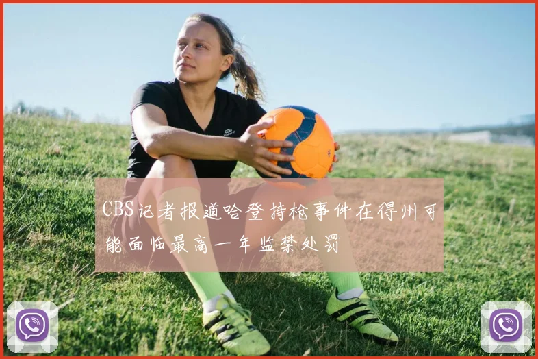 CBS记者报道哈登持枪事件在得州可能面临最高一年监禁处罚