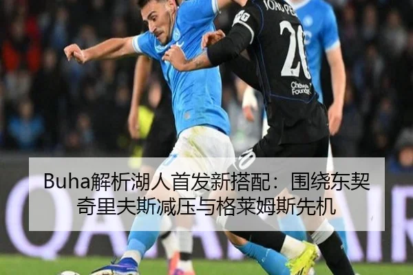 Buha解析湖人首发新搭配:围绕东契奇里夫斯减压与格莱姆斯先机